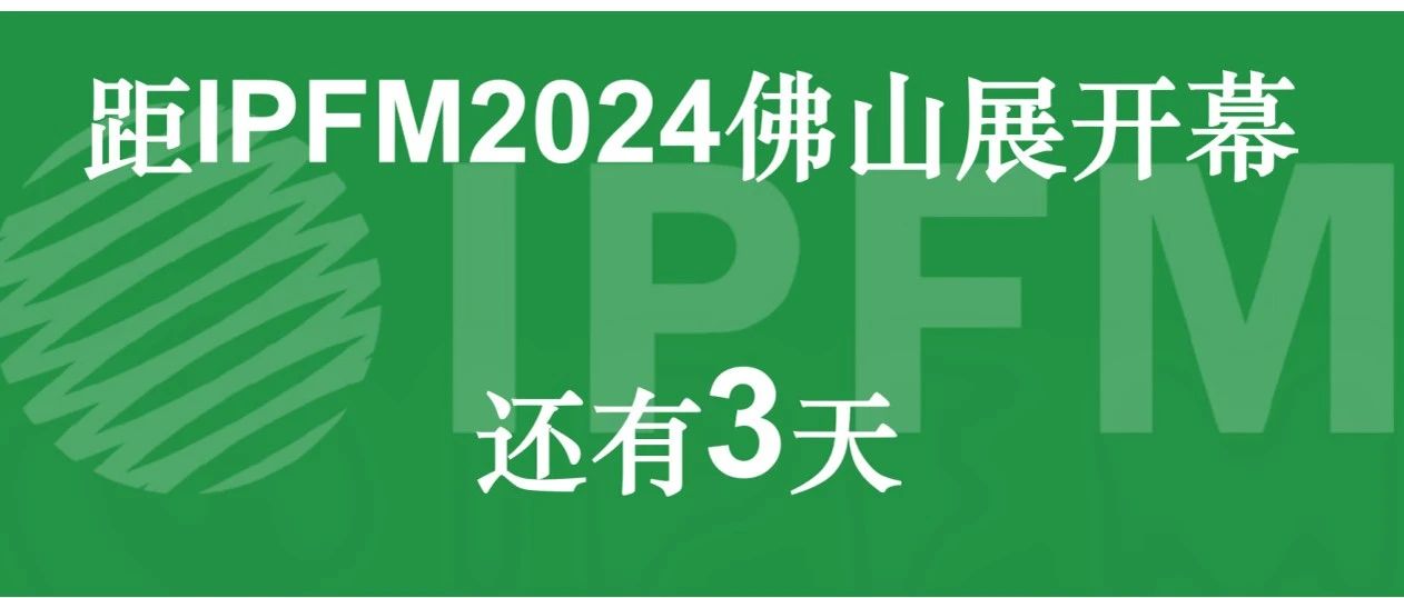三天后见|IPFM2024参观指南发布，快来领取高效逛展秘籍
