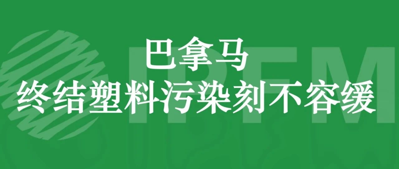 巴拿马代表在塑料污染谈判中呼吁终结塑料污染