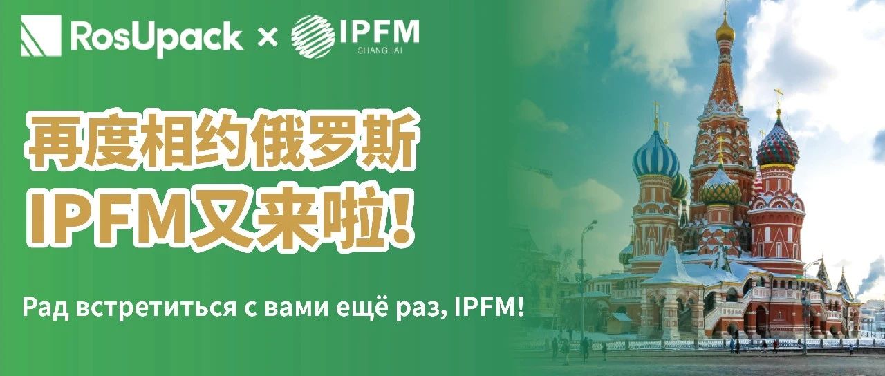 俄罗斯&东欧市场| IPFM再度携手RosUpack，专属展团2024报名启动