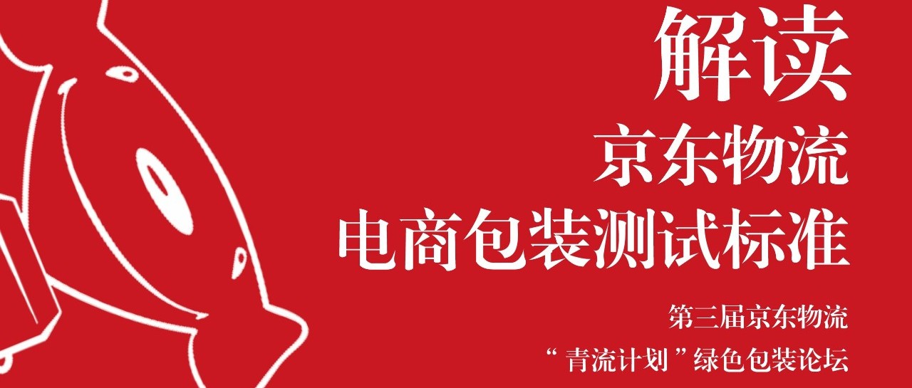 首发！首个电商包装标准来了！京东物流携手ECPAKLOG首次解读电商包装测试标准