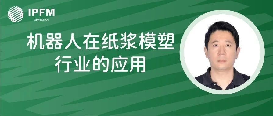 库卡机器人客户经理吕健先生确认演讲|植物纤维模塑产业创新中国论坛(12.27-29·南京)