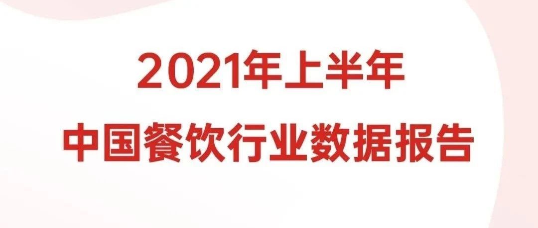 行业数据发布 | 2021年上半年中国餐饮行业数据报告