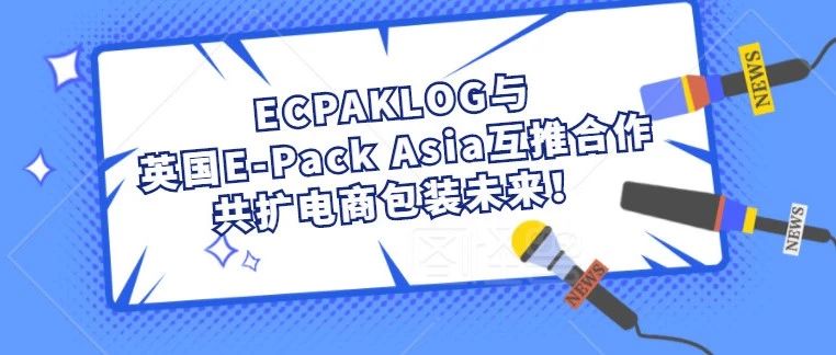 喜讯 | ECPAKLOG与英国E-Pack Asia互推合作，共扩电商包装未来！